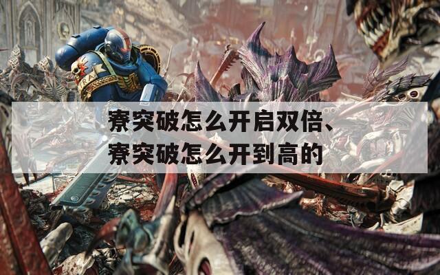 寮突破怎么开启双倍、寮突破怎么开到高的