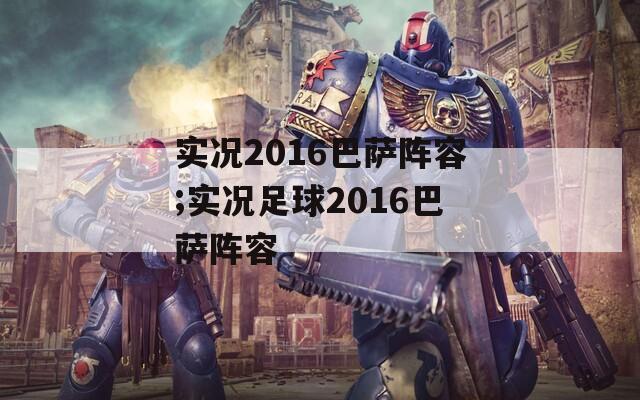 实况2016巴萨阵容;实况足球2016巴萨阵容
