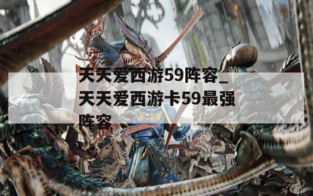 天天爱西游59阵容_天天爱西游卡59最强阵容