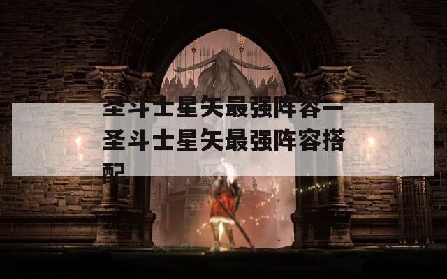 圣斗士星矢最强阵容—圣斗士星矢最强阵容搭配