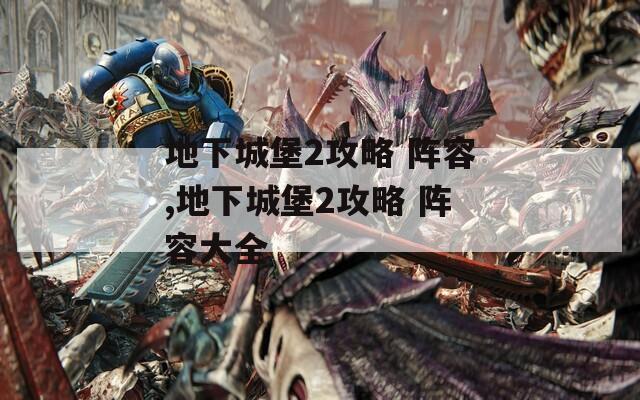 地下城堡2攻略 阵容,地下城堡2攻略 阵容大全