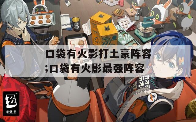 口袋有火影打土豪阵容;口袋有火影最强阵容