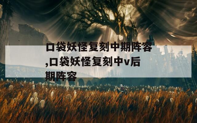 口袋妖怪复刻中期阵容,口袋妖怪复刻中v后期阵容