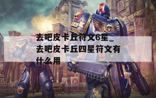 去吧皮卡丘符文6星_去吧皮卡丘四星符文有什么用