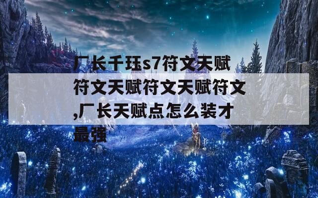 厂长千珏s7符文天赋符文天赋符文天赋符文,厂长天赋点怎么装才最强