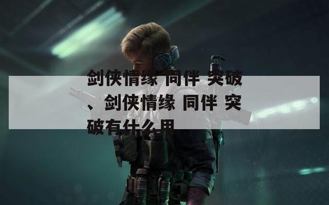剑侠情缘 同伴 突破、剑侠情缘 同伴 突破有什么用