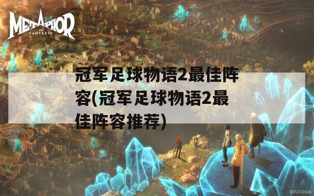 冠军足球物语2最佳阵容(冠军足球物语2最佳阵容推荐)  第1张