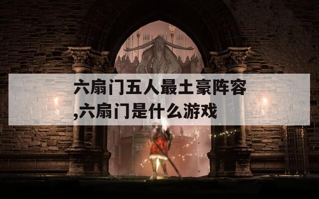 六扇门五人最土豪阵容,六扇门是什么游戏