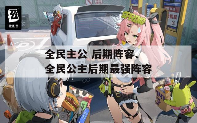 全民主公 后期阵容、全民公主后期最强阵容