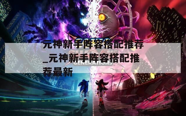 元神新手阵容搭配推荐_元神新手阵容搭配推荐最新