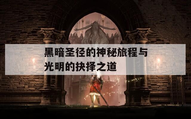 黑暗圣径的神秘旅程与光明的抉择之道