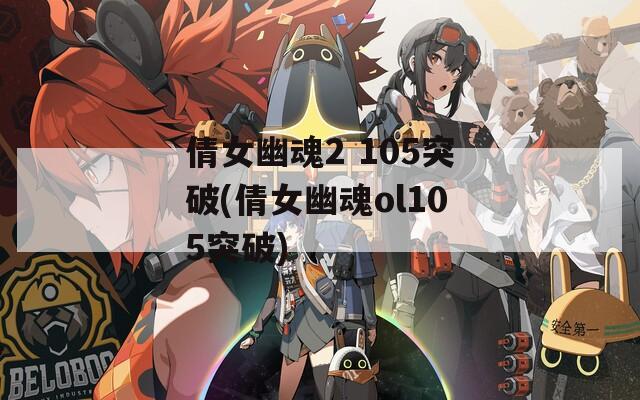 倩女幽魂2 105突破(倩女幽魂ol105突破)