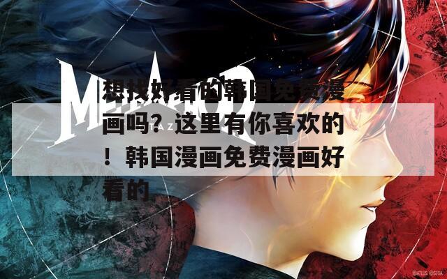 想找好看的韩国免费漫画吗？这里有你喜欢的！韩国漫画免费漫画好看的