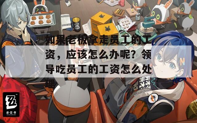 如果老板拿走员工的工资，应该怎么办呢？领导吃员工的工资怎么处理