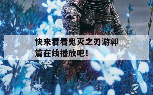 快来看看鬼灭之刃游郭篇在线播放吧！