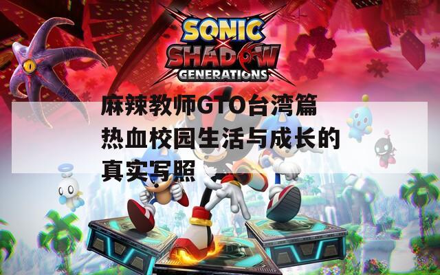 麻辣教师GTO台湾篇热血校园生活与成长的真实写照