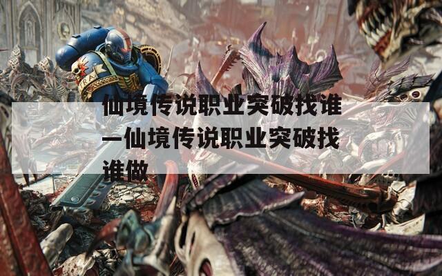 仙境传说职业突破找谁—仙境传说职业突破找谁做