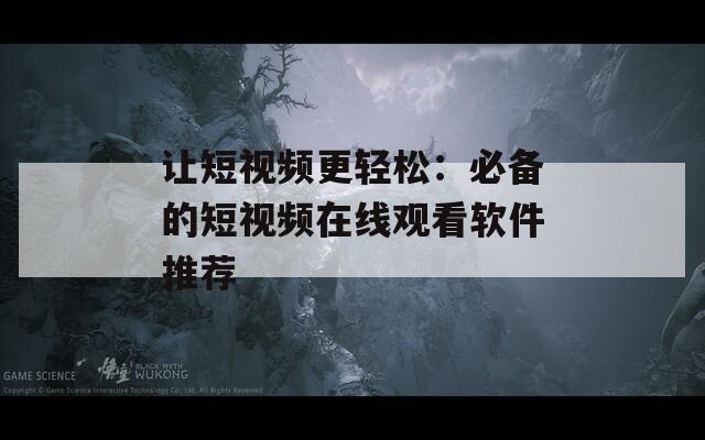 让短视频更轻松：必备的短视频在线观看软件推荐