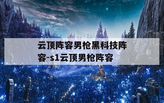 云顶阵容男枪黑科技阵容-s1云顶男枪阵容  第1张