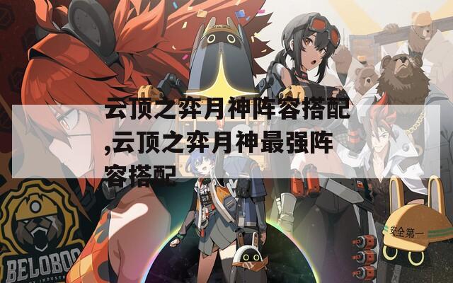 云顶之弈月神阵容搭配,云顶之弈月神最强阵容搭配