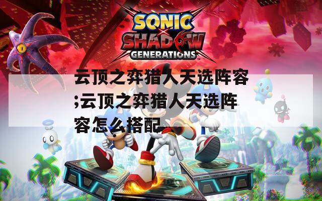 云顶之弈猎人天选阵容;云顶之弈猎人天选阵容怎么搭配