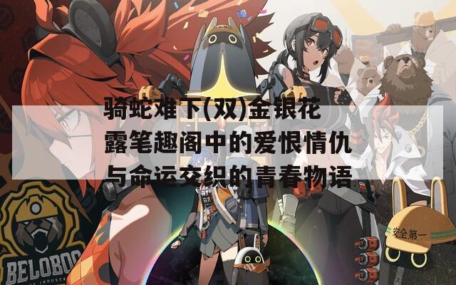 骑蛇难下(双)金银花露笔趣阁中的爱恨情仇与命运交织的青春物语