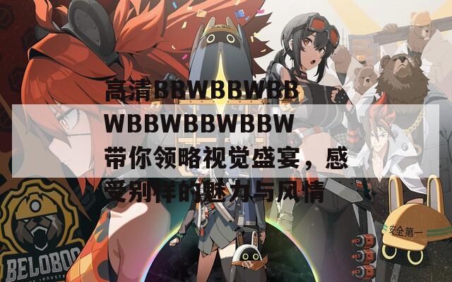 高清BBWBBWBBWBBWBBWBBW带你领略视觉盛宴，感受别样的魅力与风情