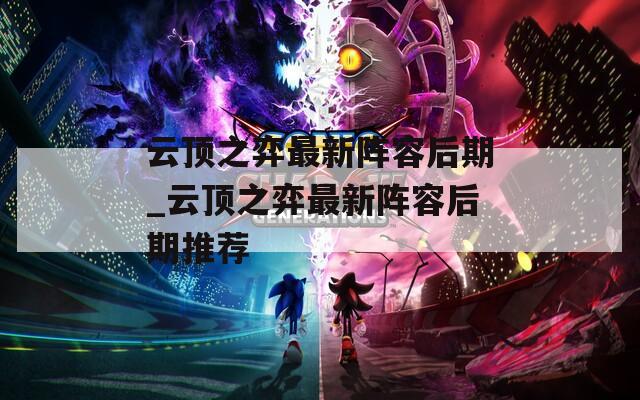 云顶之弈最新阵容后期_云顶之弈最新阵容后期推荐