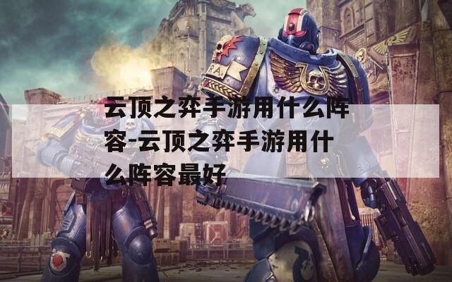 云顶之弈手游用什么阵容-云顶之弈手游用什么阵容最好
