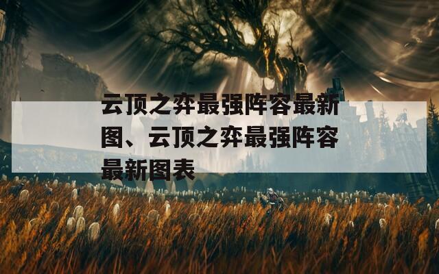 云顶之弈最强阵容最新图、云顶之弈最强阵容最新图表