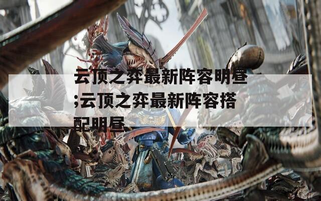 云顶之弈最新阵容明昼;云顶之弈最新阵容搭配明昼