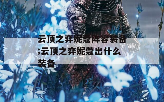 云顶之弈妮蔻阵容装备;云顶之弈妮蔻出什么装备