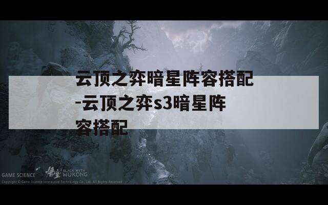 云顶之弈暗星阵容搭配-云顶之弈s3暗星阵容搭配