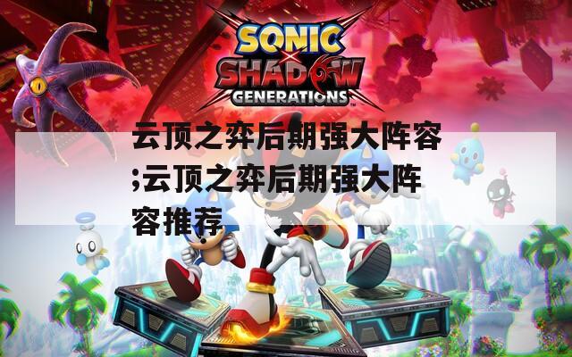 云顶之弈后期强大阵容;云顶之弈后期强大阵容推荐