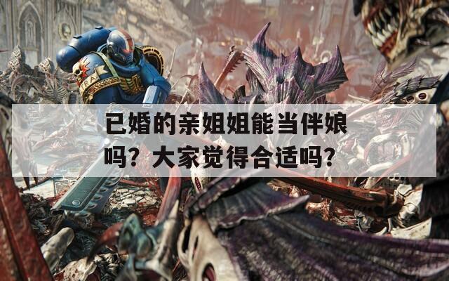 已婚的亲姐姐能当伴娘吗？大家觉得合适吗？