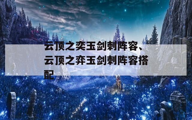 云顶之奕玉剑刺阵容、云顶之弈玉剑刺阵容搭配