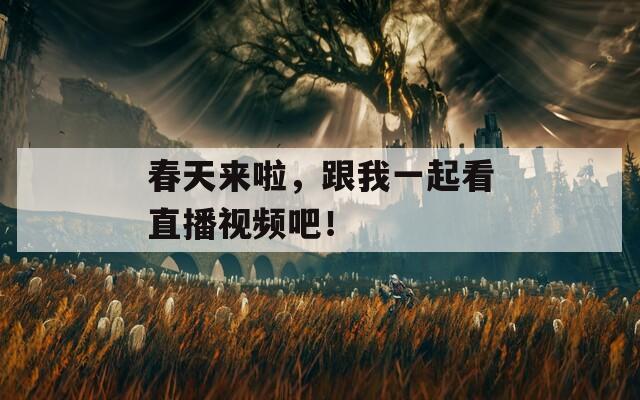 春天来啦，跟我一起看直播视频吧！