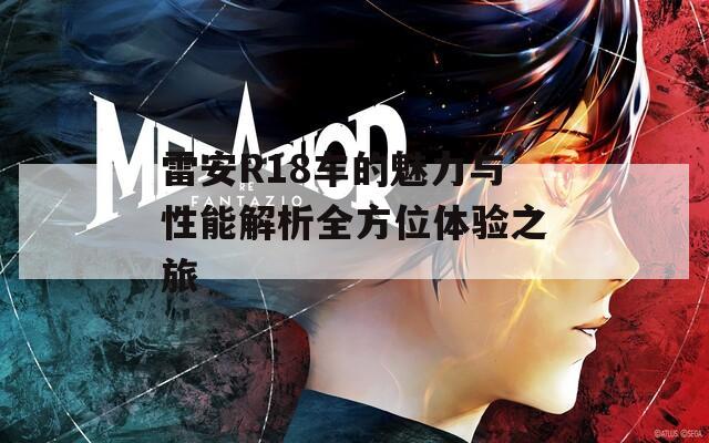 雷安R18车的魅力与性能解析全方位体验之旅