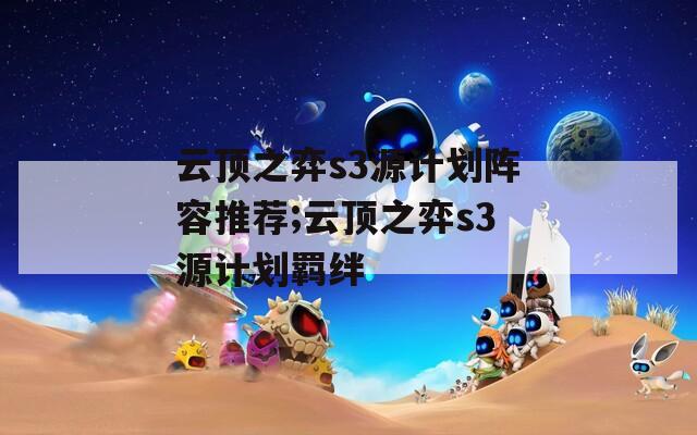 云顶之弈s3源计划阵容推荐;云顶之弈s3源计划羁绊