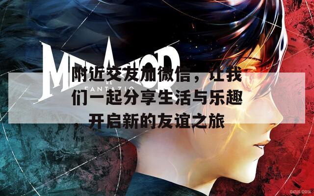 附近交友加微信，让我们一起分享生活与乐趣，开启新的友谊之旅  第1张