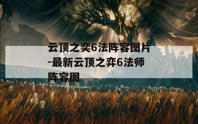 云顶之奕6法阵容图片-最新云顶之弈6法师阵容图