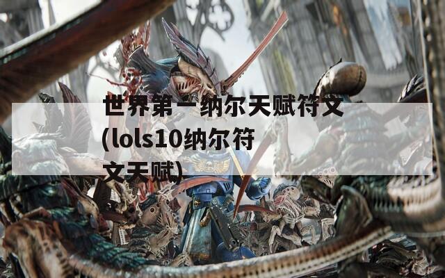 世界第一纳尔天赋符文(lols10纳尔符文天赋)
