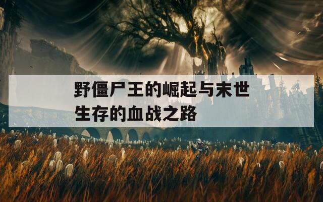 野僵尸王的崛起与末世生存的血战之路
