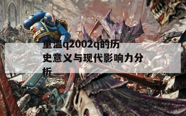 重温q2002q的历史意义与现代影响力分析