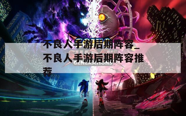不良人手游后期阵容_不良人手游后期阵容推荐