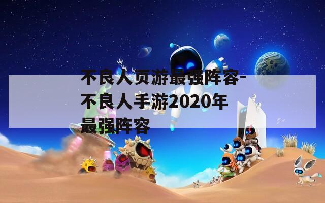 不良人页游最强阵容-不良人手游2020年最强阵容