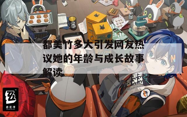 都美竹多大引发网友热议她的年龄与成长故事解读