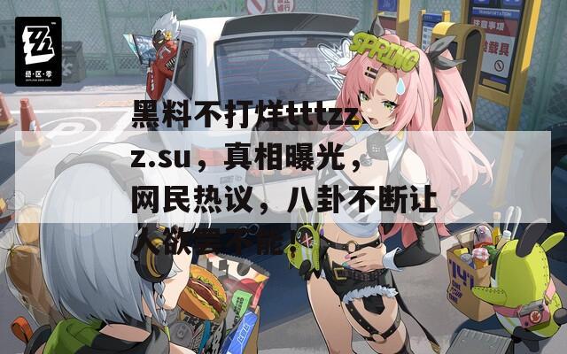 黑料不打烊tttzzz.su，真相曝光，网民热议，八卦不断让人欲罢不能！  第1张