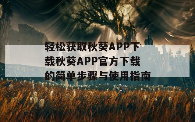 轻松获取秋葵APP下载秋葵APP官方下载的简单步骤与使用指南