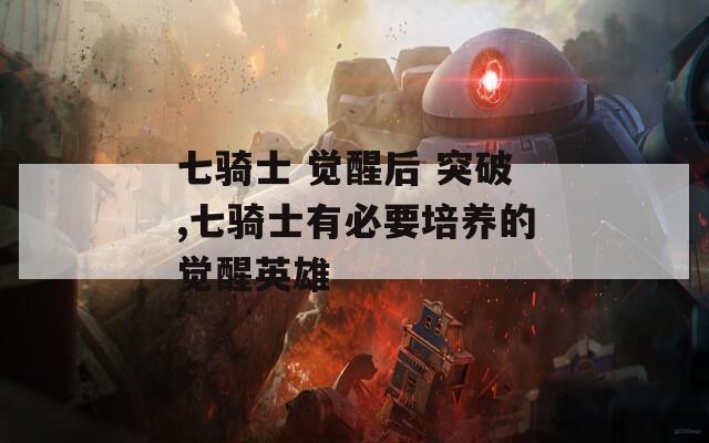 七骑士 觉醒后 突破,七骑士有必要培养的觉醒英雄